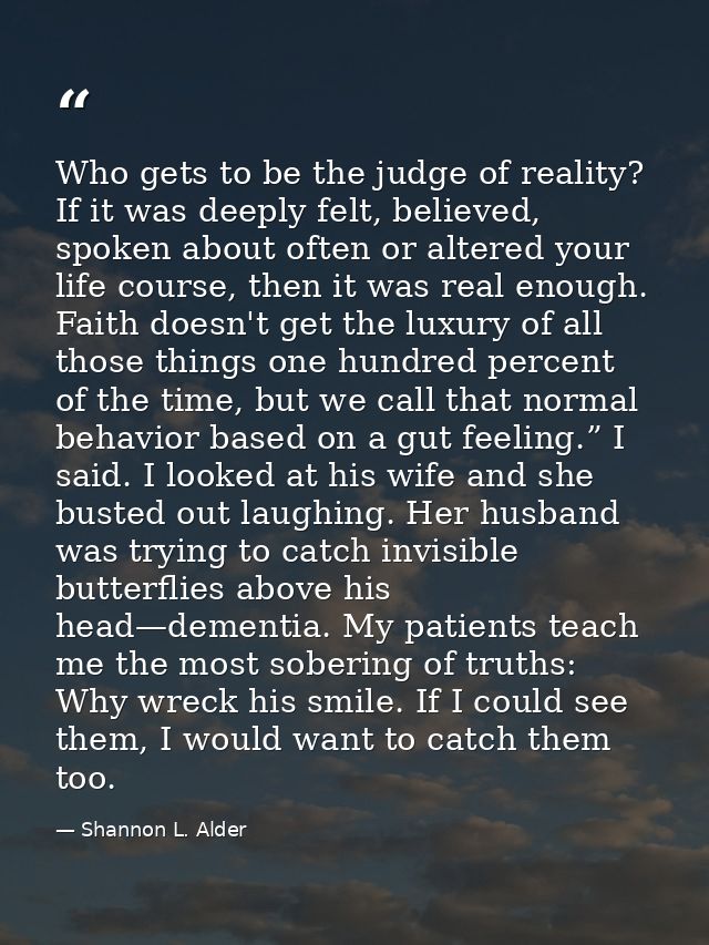 Who gets to be the judge of reality? If it was deeply felt, believed, spoken about often or altered your life course, th — Shannon L. Alder
