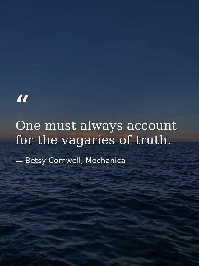 One must always account for the vagaries of truth. — Betsy Cornwell, Mechanica