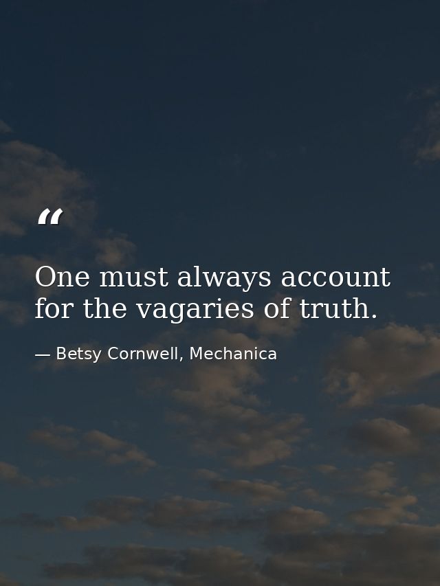 One must always account for the vagaries of truth. — Betsy Cornwell, Mechanica