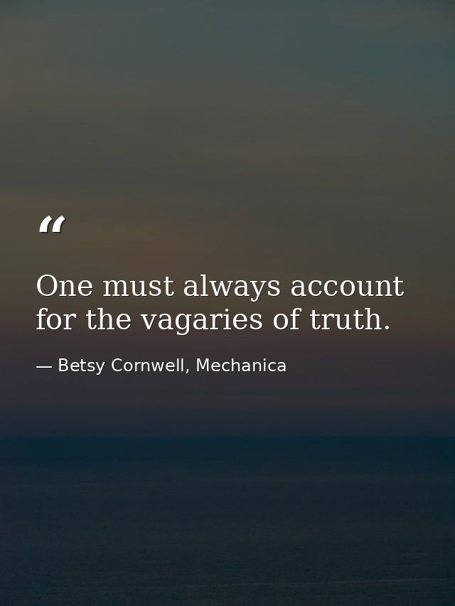 One must always account for the vagaries of truth. — Betsy Cornwell, Mechanica