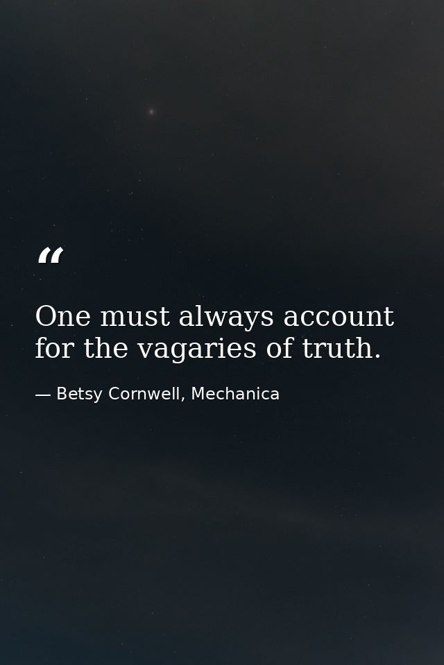 One must always account for the vagaries of truth. — Betsy Cornwell, Mechanica