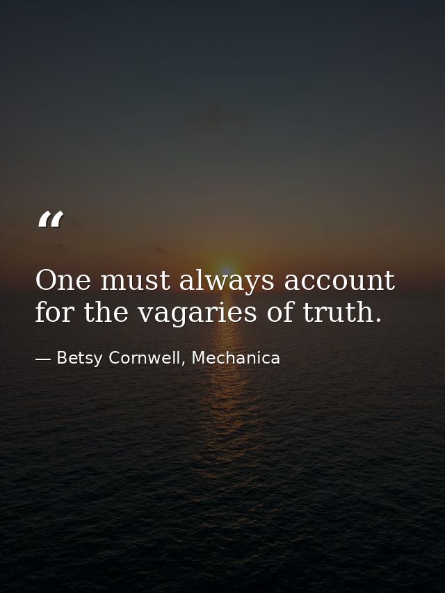 One must always account for the vagaries of truth. — Betsy Cornwell, Mechanica
