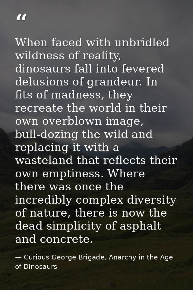 When faced with unbridled wildness of reality, dinosaurs fall into fevered delusions of grandeur. In fits of madness, th — Curious George Brigade, Anarchy in the Age of Dinosaurs
