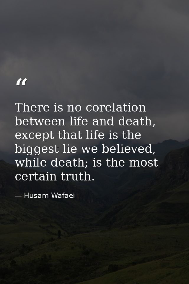 There is no corelation between life and death, except that life is the biggest lie we believed, while death; is the most — Husam Wafaei