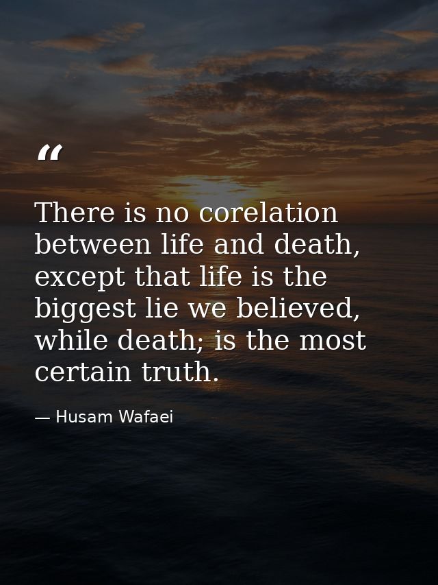 There is no corelation between life and death, except that life is the biggest lie we believed, while death; is the most — Husam Wafaei