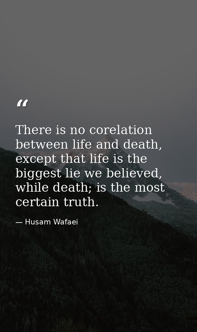 There is no corelation between life and death, except that life is the biggest lie we believed, while death; is the most — Husam Wafaei