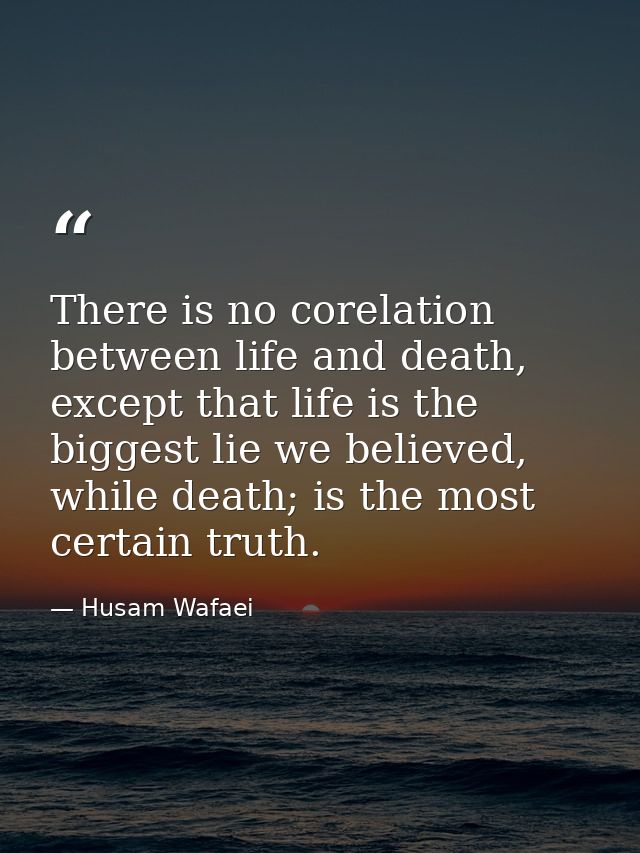 There is no corelation between life and death, except that life is the biggest lie we believed, while death; is the most — Husam Wafaei