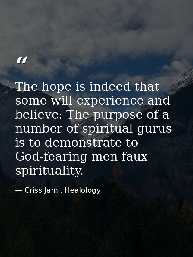 The hope is indeed that some will experience and believe: The purpose of a number of spiritual gurus is to demonstrate t — Criss Jami, Healology