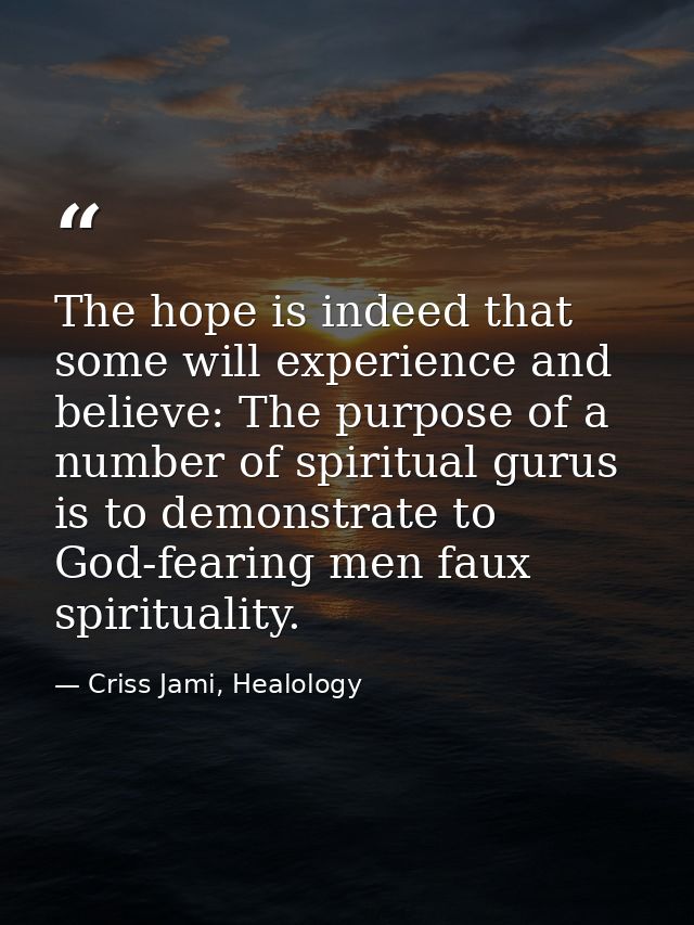 The hope is indeed that some will experience and believe: The purpose of a number of spiritual gurus is to demonstrate t — Criss Jami, Healology