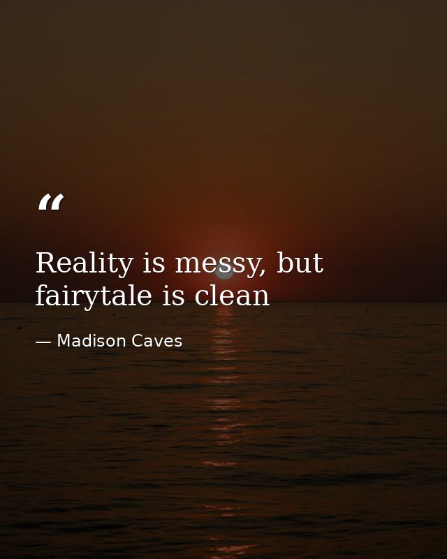 Reality is messy, but fairytale is clean — Madison Caves