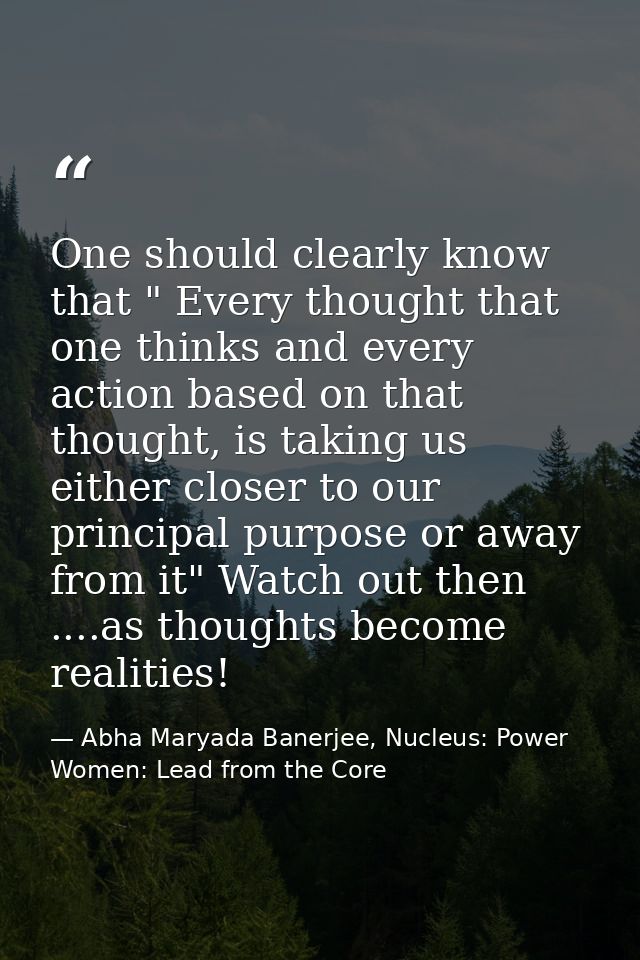 One should clearly know that " Every thought that one thinks and every action based on that thought, is taking us either — Abha Maryada Banerjee, Nucleus: Power Women: Lead from the Core