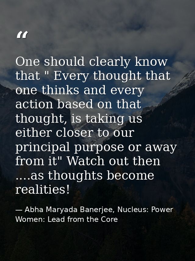 One should clearly know that " Every thought that one thinks and every action based on that thought, is taking us either — Abha Maryada Banerjee, Nucleus: Power Women: Lead from the Core