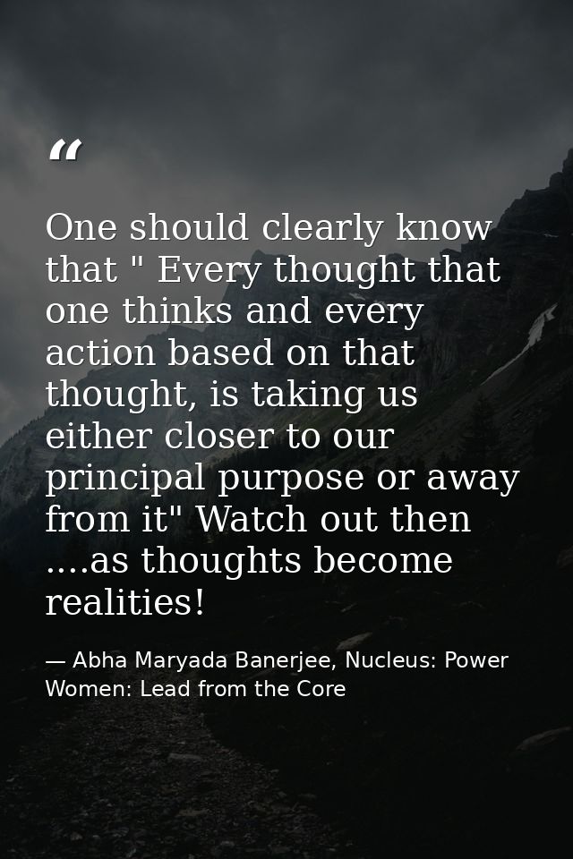 One should clearly know that " Every thought that one thinks and every action based on that thought, is taking us either — Abha Maryada Banerjee, Nucleus: Power Women: Lead from the Core