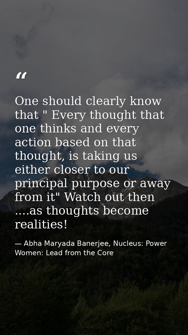 One should clearly know that " Every thought that one thinks and every action based on that thought, is taking us either — Abha Maryada Banerjee, Nucleus: Power Women: Lead from the Core
