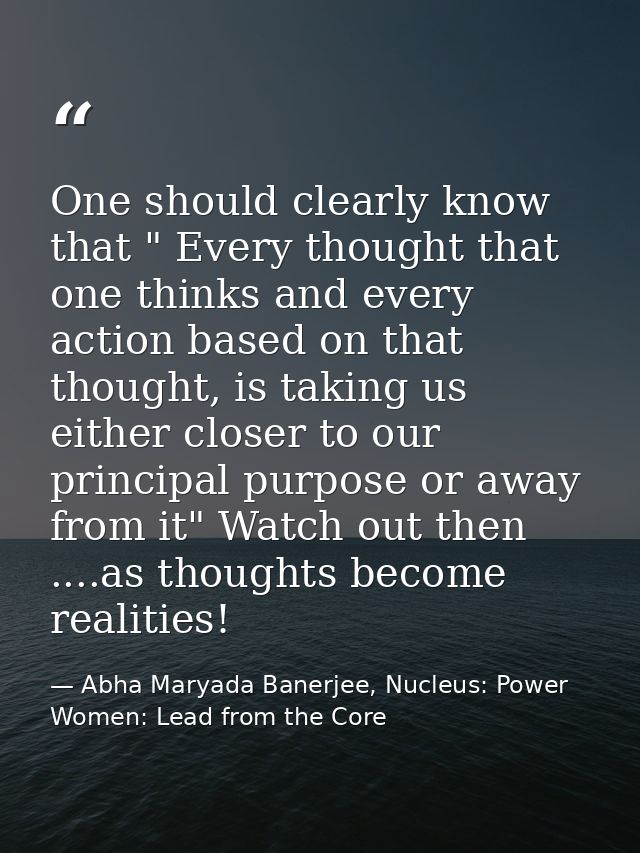 One should clearly know that " Every thought that one thinks and every action based on that thought, is taking us either — Abha Maryada Banerjee, Nucleus: Power Women: Lead from the Core