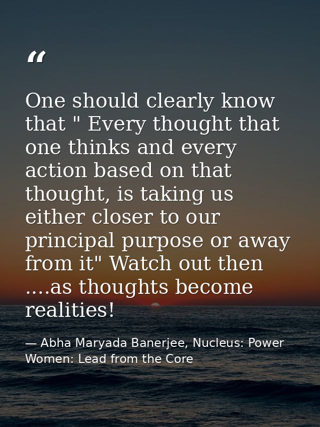 One should clearly know that " Every thought that one thinks and every action based on that thought, is taking us either — Abha Maryada Banerjee, Nucleus: Power Women: Lead from the Core