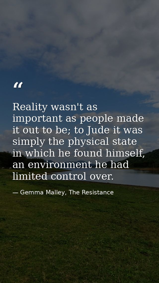 Reality wasn't as important as people made it out to be; to Jude it was simply the physical state in which he found hims — Gemma Malley, The Resistance