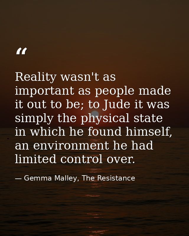 Reality wasn't as important as people made it out to be; to Jude it was simply the physical state in which he found hims — Gemma Malley, The Resistance