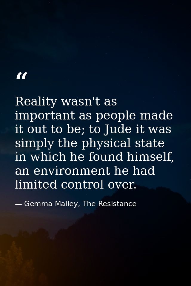 Reality wasn't as important as people made it out to be; to Jude it was simply the physical state in which he found hims — Gemma Malley, The Resistance
