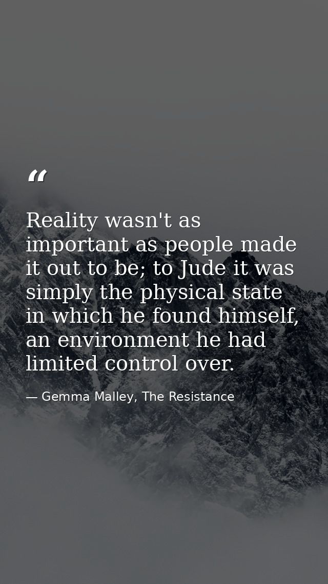 Reality wasn't as important as people made it out to be; to Jude it was simply the physical state in which he found hims — Gemma Malley, The Resistance