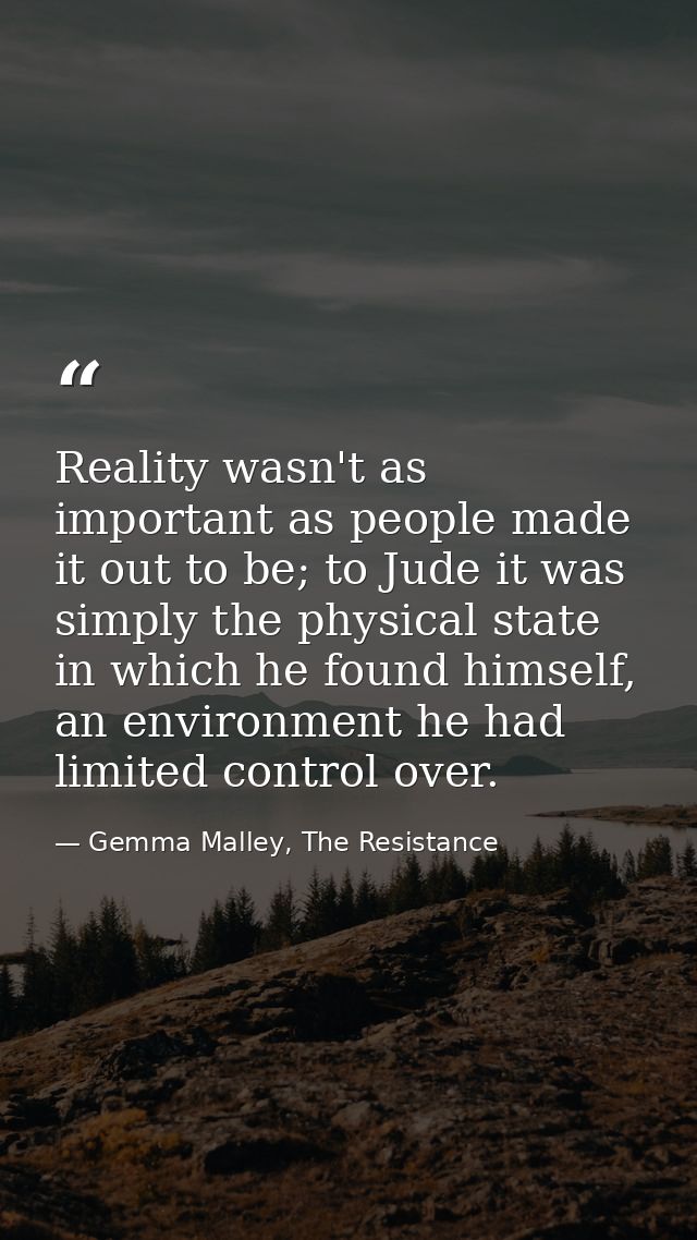 Reality wasn't as important as people made it out to be; to Jude it was simply the physical state in which he found hims — Gemma Malley, The Resistance