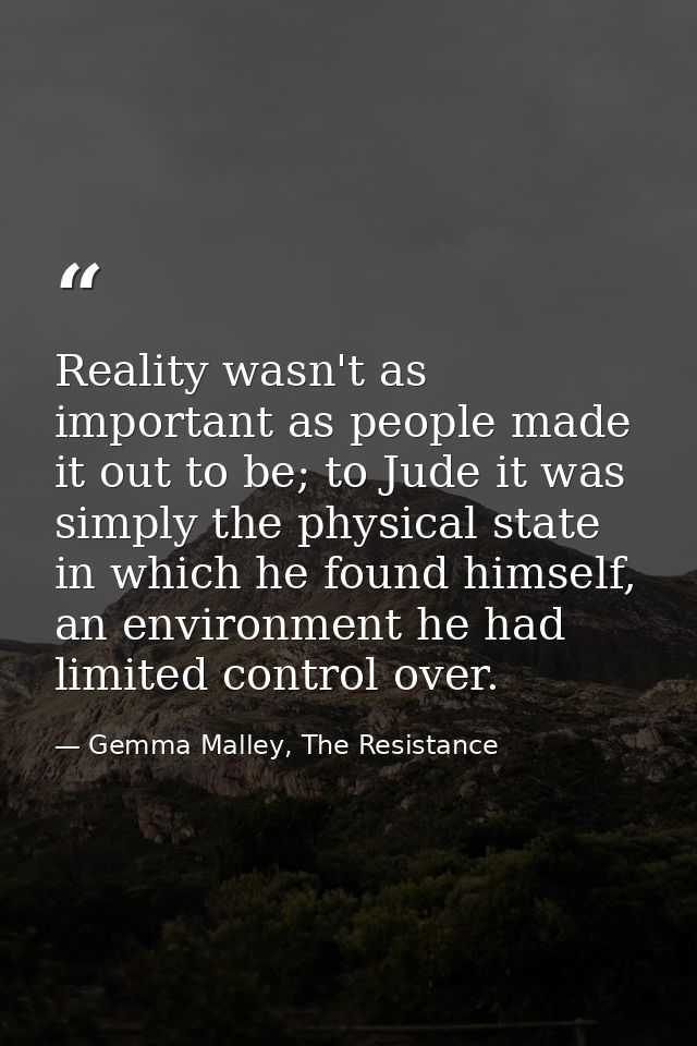 Reality wasn't as important as people made it out to be; to Jude it was simply the physical state in which he found hims — Gemma Malley, The Resistance