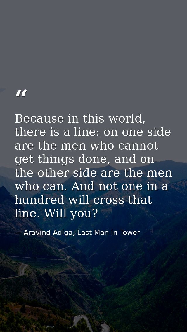 Because in this world, there is a line: on one side are the men who cannot get things done, and on the other side are th — Aravind Adiga, Last Man in Tower