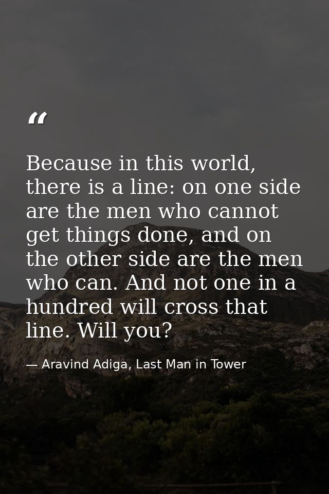 Because in this world, there is a line: on one side are the men who cannot get things done, and on the other side are th — Aravind Adiga, Last Man in Tower