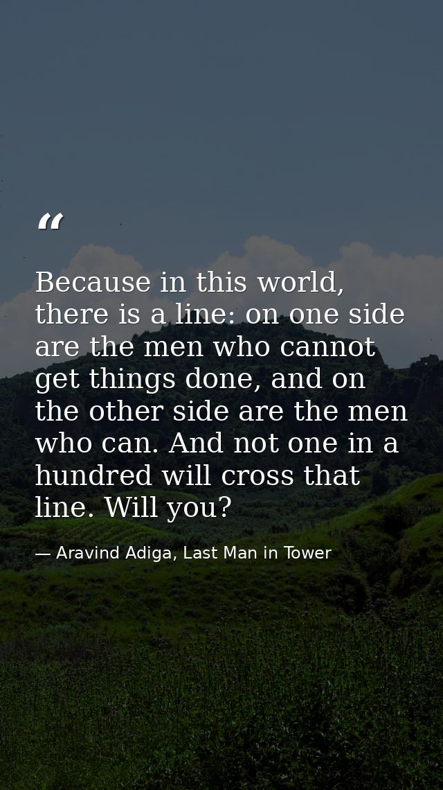Because in this world, there is a line: on one side are the men who cannot get things done, and on the other side are th — Aravind Adiga, Last Man in Tower