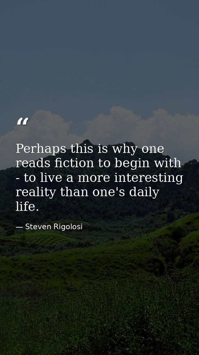 Perhaps this is why one reads fiction to begin with - to live a more interesting reality than one's daily life. — Steven Rigolosi