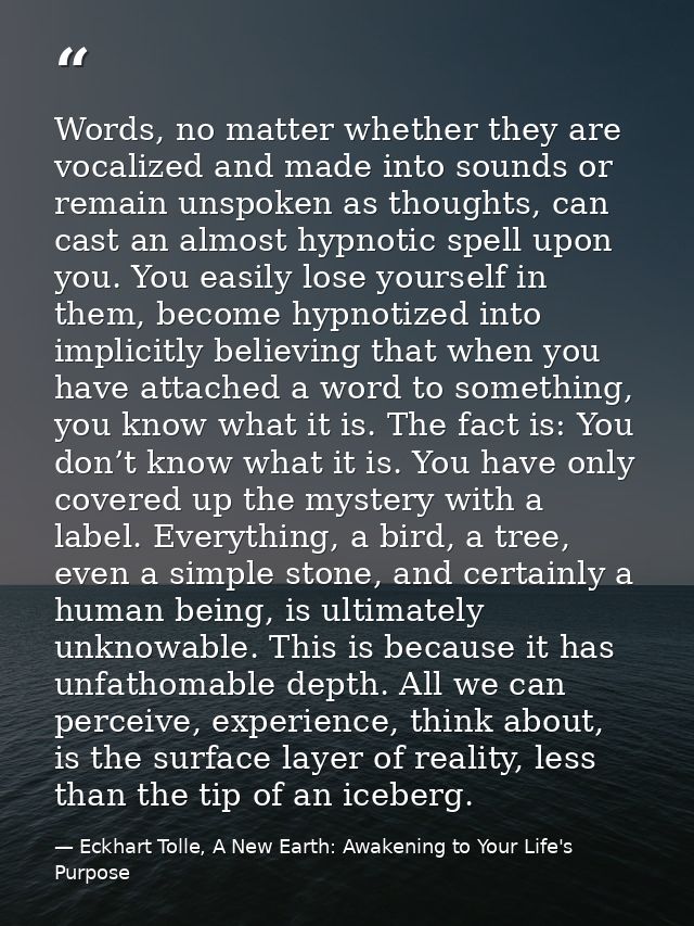 Words, no matter whether they are vocalized and made into sounds or remain unspoken as thoughts, can cast an almost hypn — Eckhart Tolle, A New Earth: Awakening to Your Life's Purpose