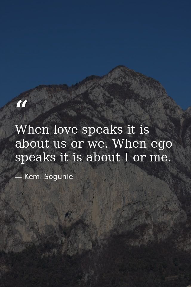When love speaks it is about us or we. When ego speaks it is about I or me. — Kemi Sogunle