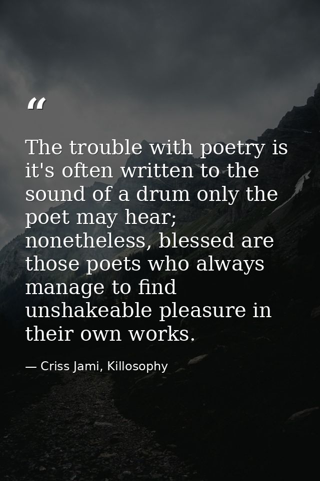 The trouble with poetry is it's often written to the sound of a drum only the poet may hear; nonetheless, blessed are th — Criss Jami, Killosophy