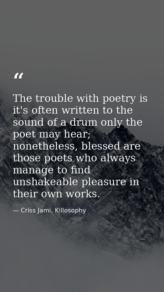 The trouble with poetry is it's often written to the sound of a drum only the poet may hear; nonetheless, blessed are th — Criss Jami, Killosophy