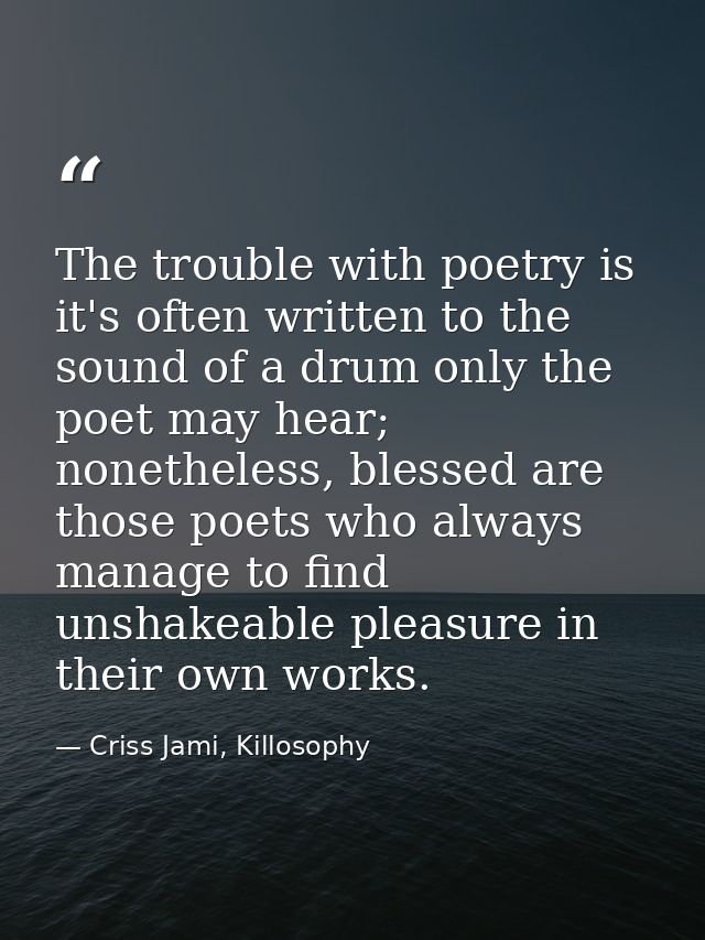 The trouble with poetry is it's often written to the sound of a drum only the poet may hear; nonetheless, blessed are th — Criss Jami, Killosophy