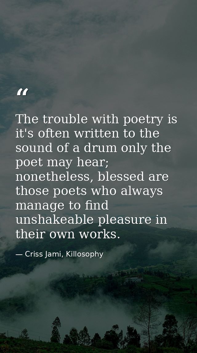 The trouble with poetry is it's often written to the sound of a drum only the poet may hear; nonetheless, blessed are th — Criss Jami, Killosophy