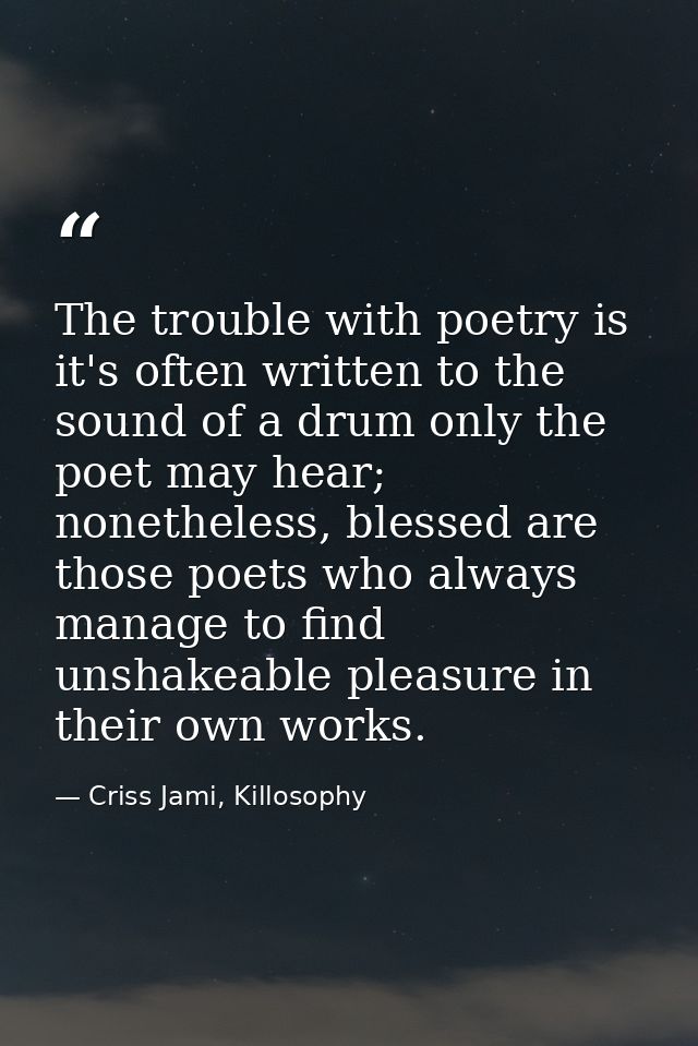 The trouble with poetry is it's often written to the sound of a drum only the poet may hear; nonetheless, blessed are th — Criss Jami, Killosophy