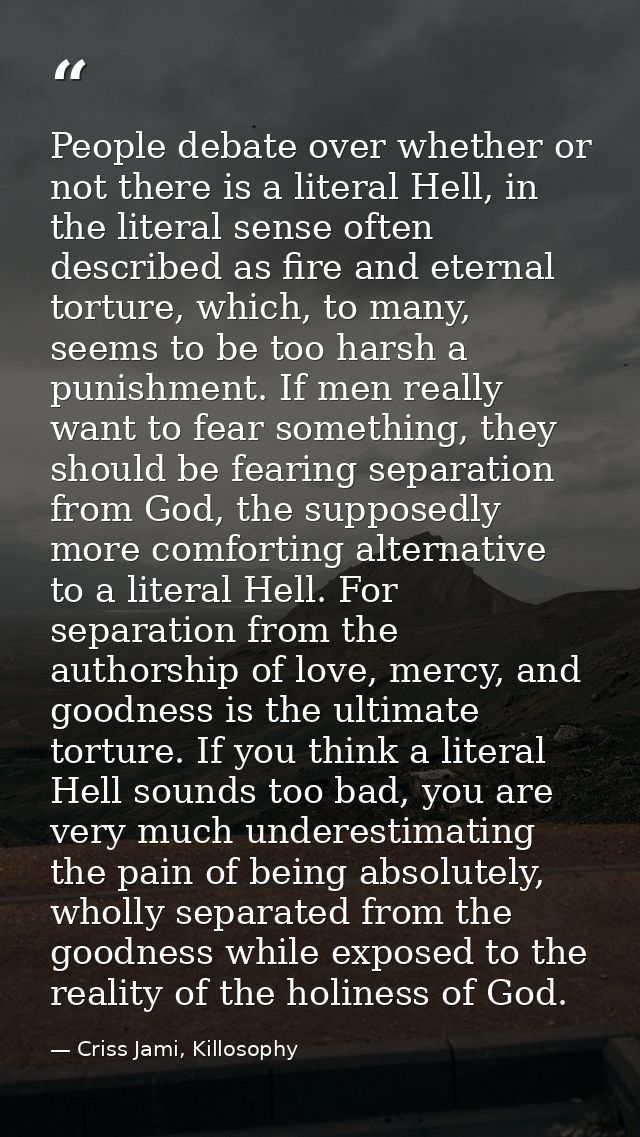 People debate over whether or not there is a literal Hell, in the literal sense often described as fire and eternal tort — Criss Jami, Killosophy