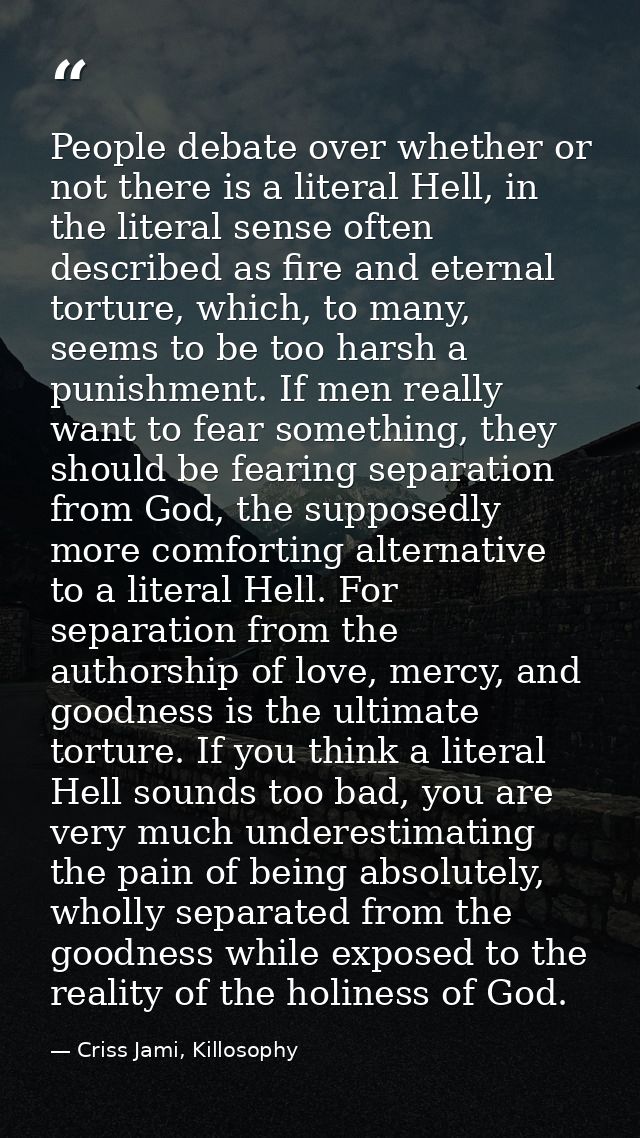 People debate over whether or not there is a literal Hell, in the literal sense often described as fire and eternal tort — Criss Jami, Killosophy