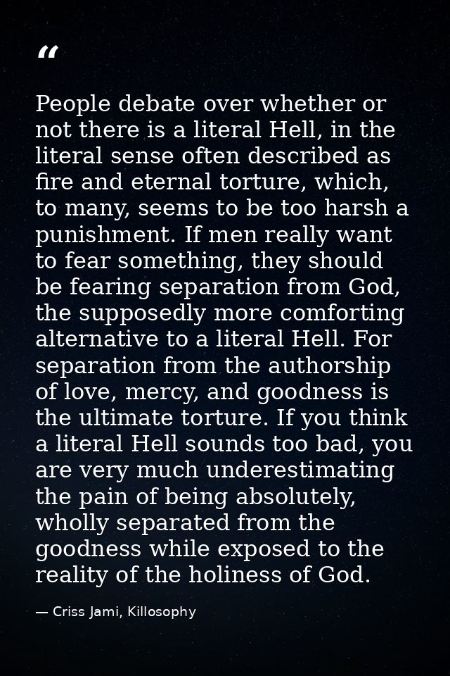 People debate over whether or not there is a literal Hell, in the literal sense often described as fire and eternal tort — Criss Jami, Killosophy