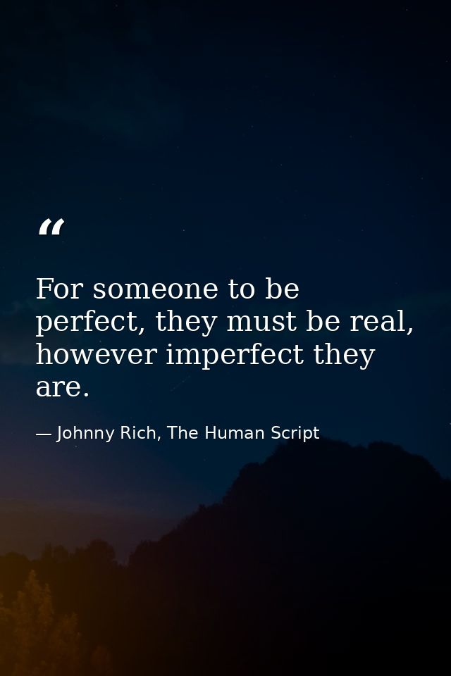 For someone to be perfect, they must be real, however imperfect they are. — Johnny Rich, The Human Script