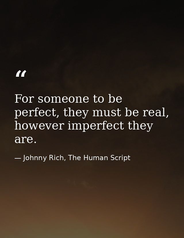 For someone to be perfect, they must be real, however imperfect they are. — Johnny Rich, The Human Script