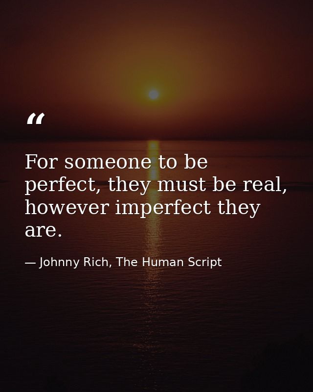 For someone to be perfect, they must be real, however imperfect they are. — Johnny Rich, The Human Script