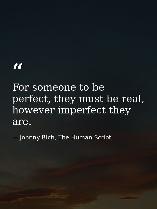 For someone to be perfect, they must be real, however imperfect they are. — Johnny Rich, The Human Script