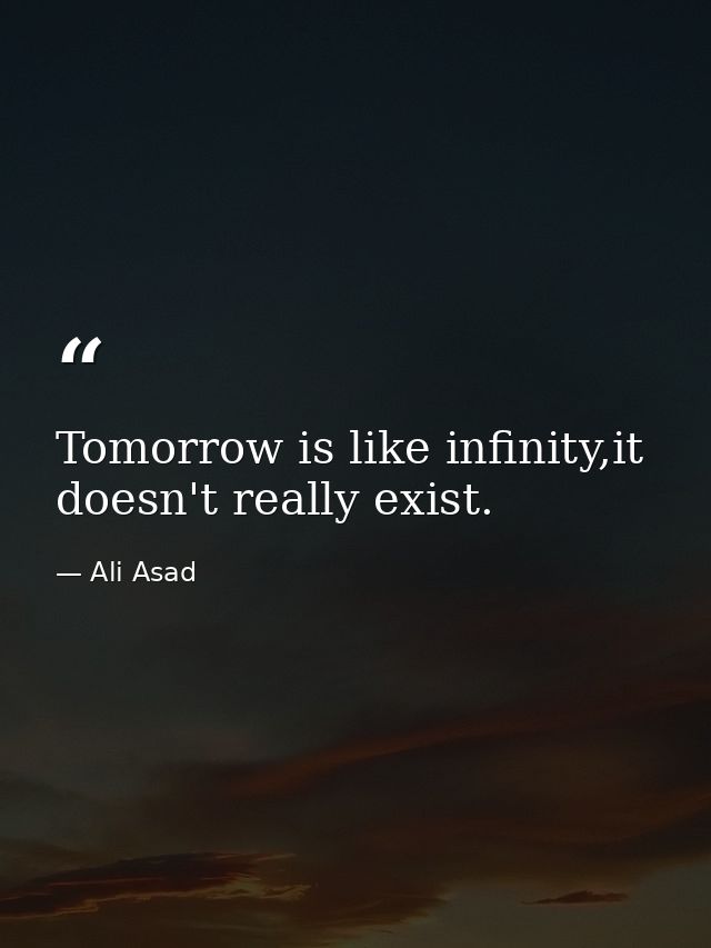 Tomorrow is like infinity,it doesn't really exist. — Ali Asad