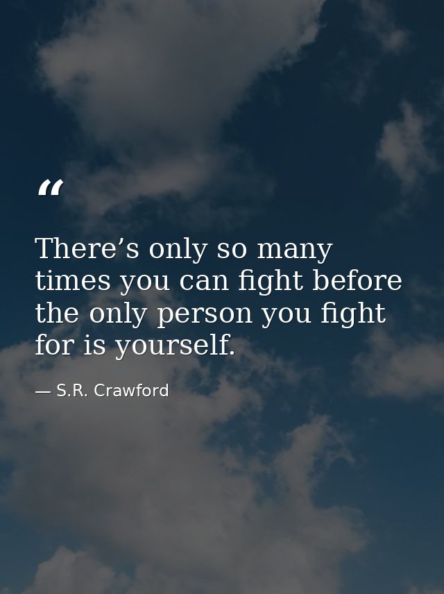 There’s only so many times you can fight before the only person you fight for is yourself. — S.R. Crawford