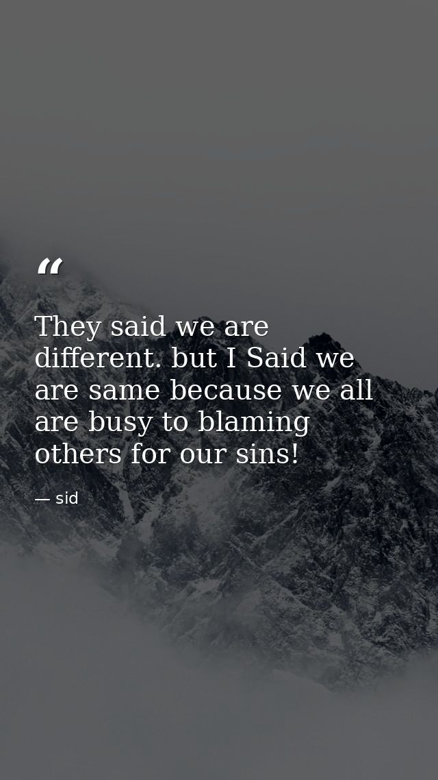 They said we are different. but I Said we are same because we all are busy to blaming others for our sins! — sid