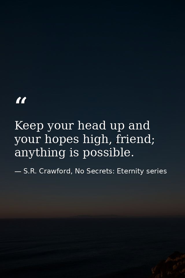Keep your head up and your hopes high, friend; anything is possible. — S.R. Crawford, No Secrets: Eternity series