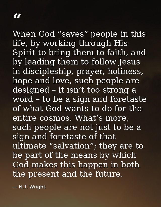 When God “saves” people in this life, by working through His Spirit to bring them to faith, and by leading them to follo — N.T. Wright