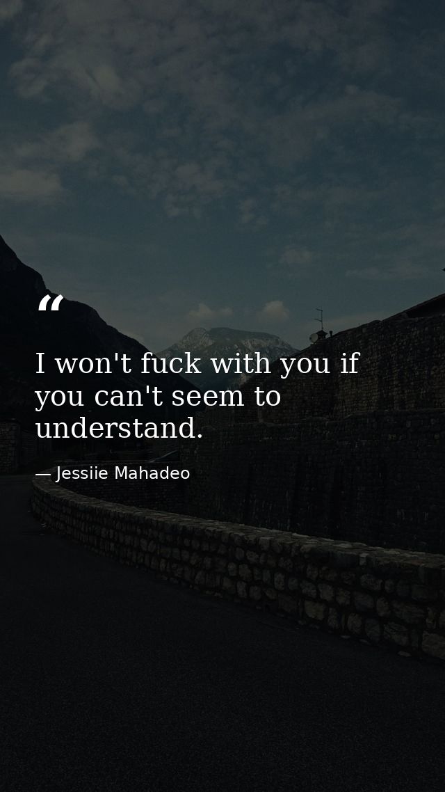 I won't fuck with you if you can't seem to understand. — Jessiie Mahadeo